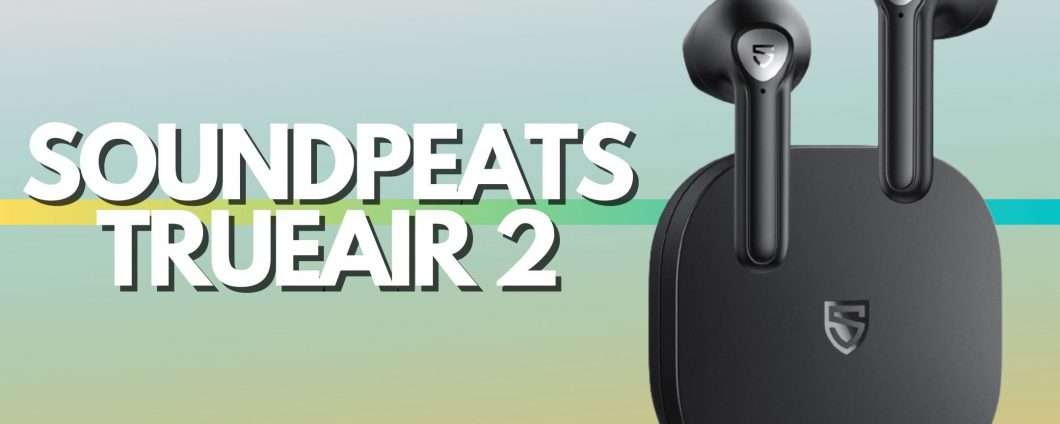 SoundPeats TrueAir2: le true wireless che desideravi