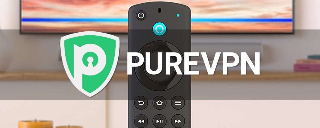 PureVPN: le nuove app per Fire Stick e Android TV