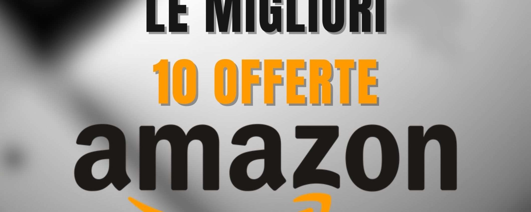 LE 10 MIGLIORI OFFERTE Amazon di oggi: SCONTI FOLLI fino al 72%!