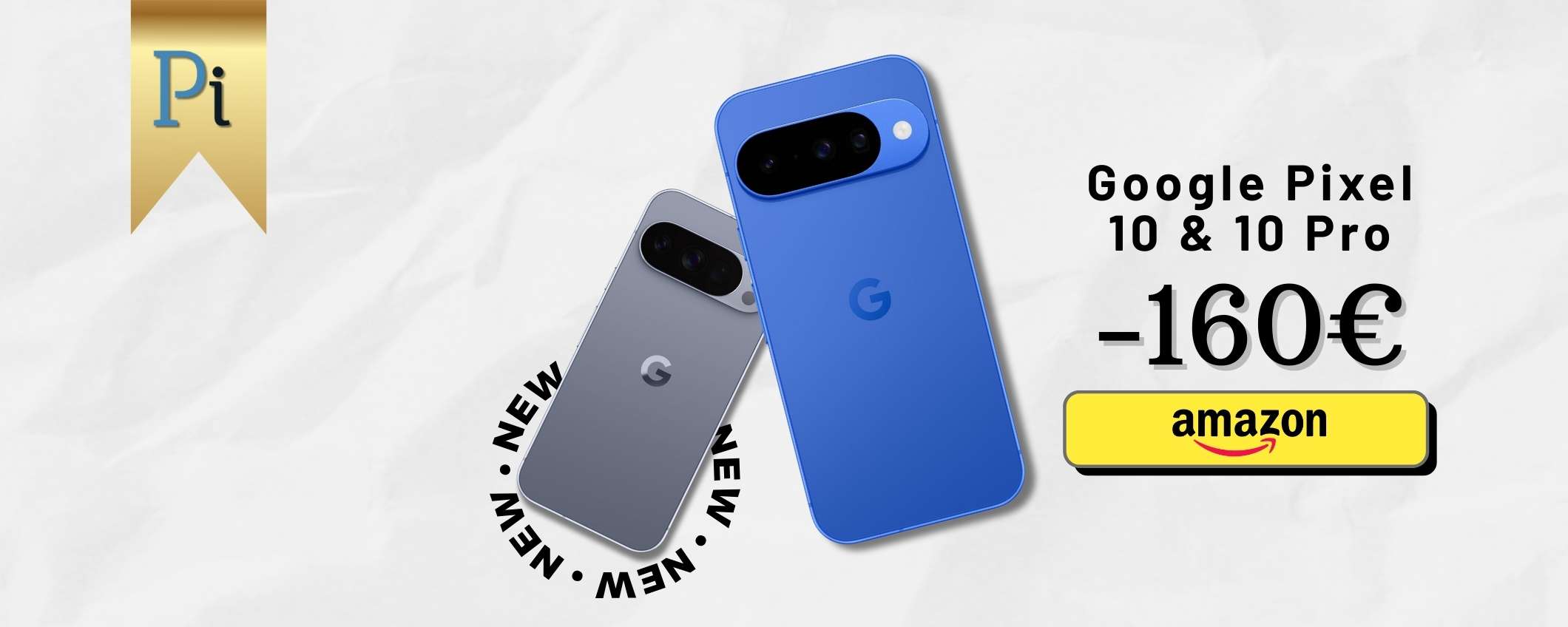 Google Pixel 10 e 10 Pro: preordine con 160€ di sconto esclusivo Amazon